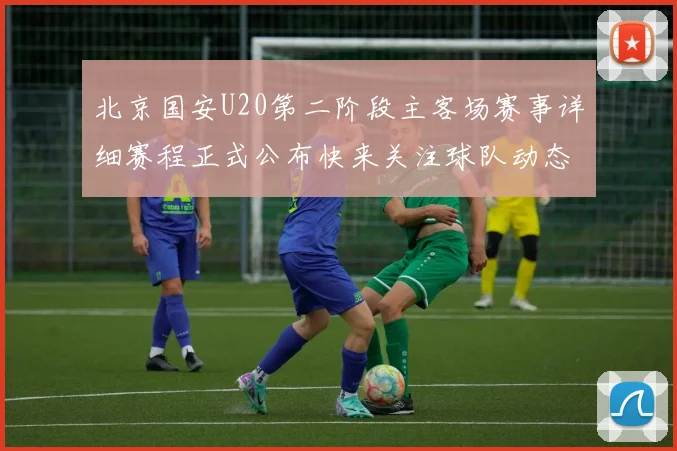北京国安U20第二阶段主客场赛事详细赛程正式公布快来关注球队动态