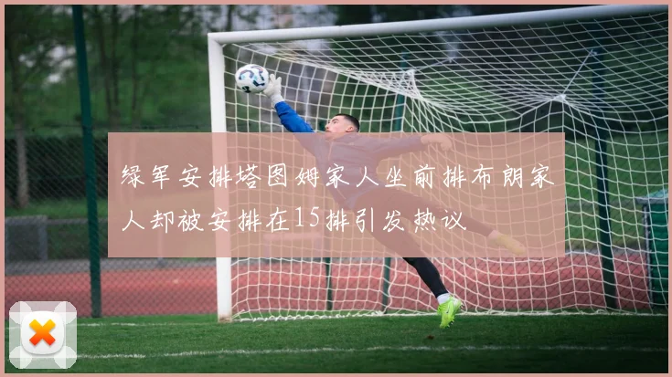 绿军安排塔图姆家人坐前排布朗家人却被安排在15排引发热议