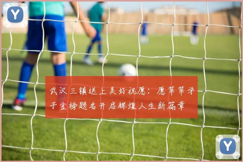 武汉三镇送上美好祝愿：愿莘莘学子金榜题名开启辉煌人生新篇章