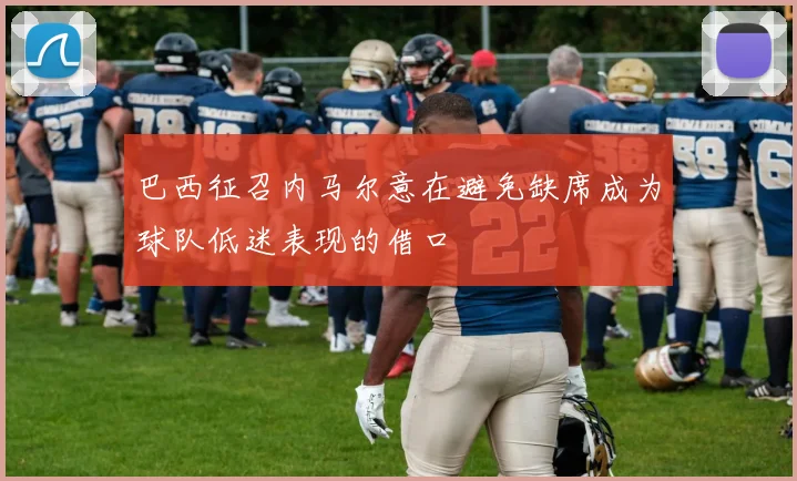巴西征召内马尔意在避免缺席成为球队低迷表现的借口