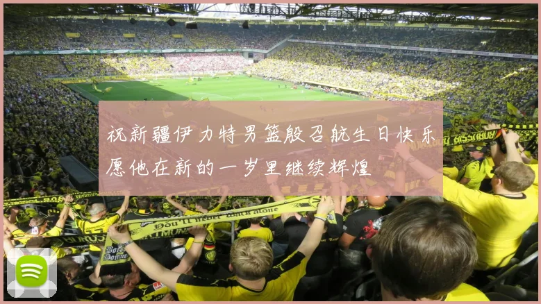 祝新疆伊力特男篮殷召航生日快乐愿他在新的一岁里继续辉煌