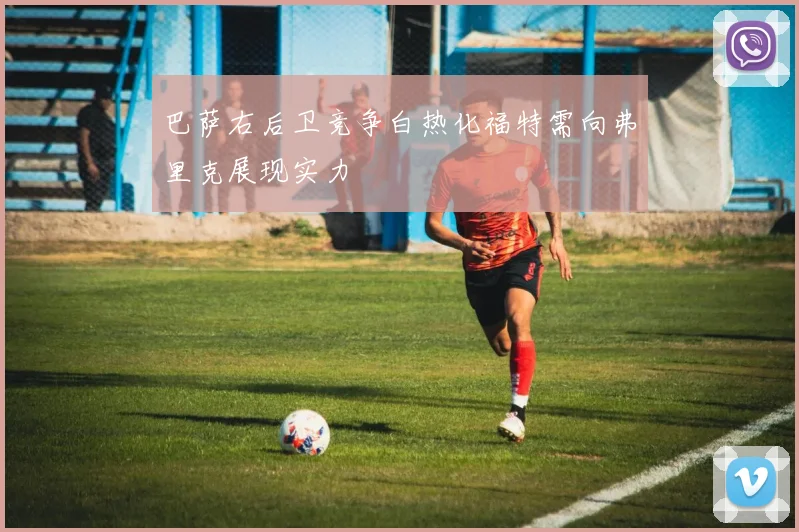 巴萨右后卫竞争白热化福特需向弗里克展现实力