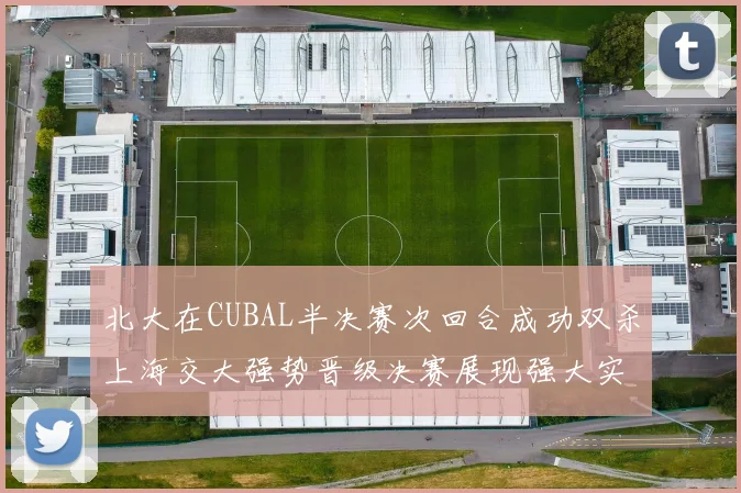 北大在CUBAL半决赛次回合成功双杀上海交大强势晋级决赛展现强大实力