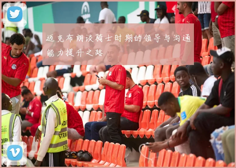 迈克布朗谈骑士时期的领导与沟通能力提升之路