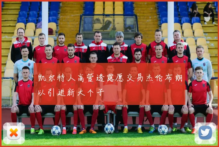 凯尔特人高管透露愿交易杰伦布朗以引进新大个子