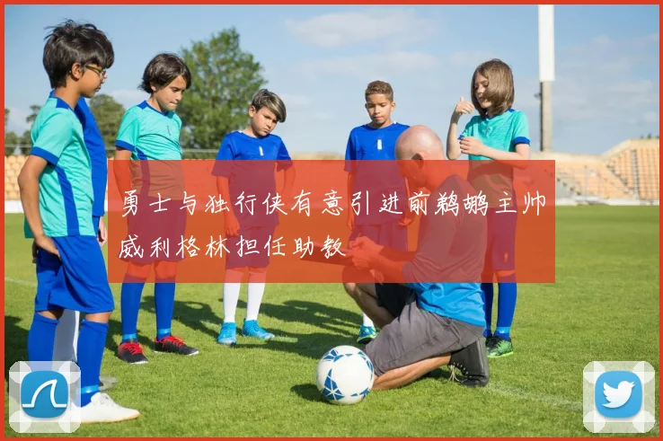 勇士与独行侠有意引进前鹈鹕主帅威利格林担任助教