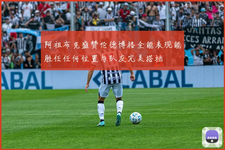 阿祖布克盛赞伦德博格全能表现能胜任任何位置与队友完美搭档