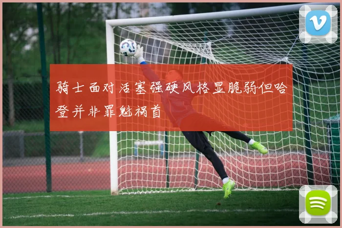 骑士面对活塞强硬风格显脆弱但哈登并非罪魁祸首