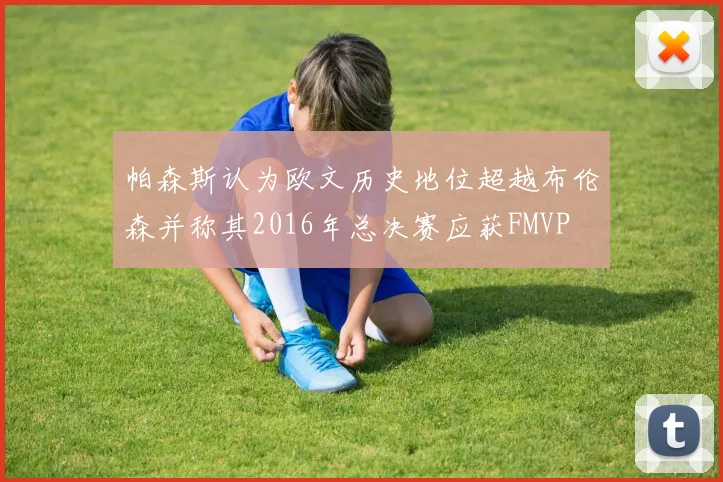 帕森斯认为欧文历史地位超越布伦森并称其2016年总决赛应获FMVP