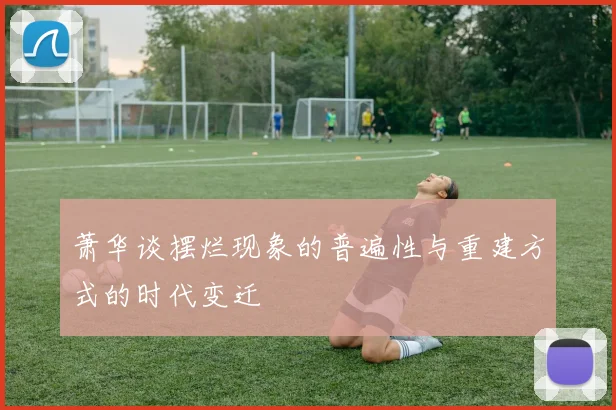 萧华谈摆烂现象的普遍性与重建方式的时代变迁